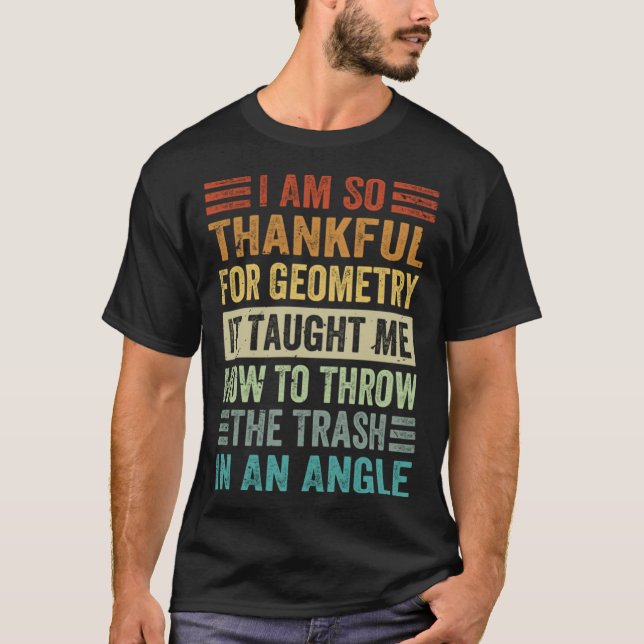 I Am So Thankful For Geometry It Taught Me How To  T-Shirt (Front)