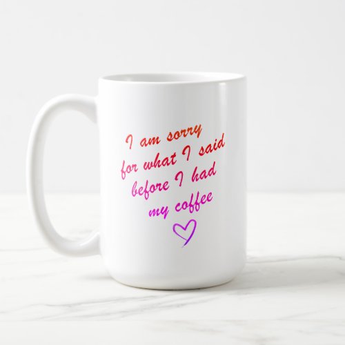 I am sorry for what I said before I had my coffe Coffee Mug