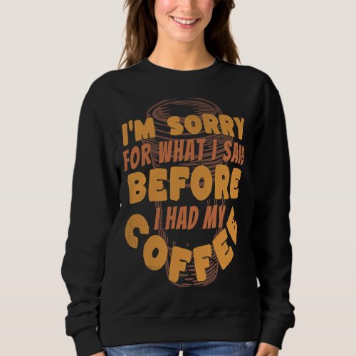I Am Sorry For What I Said Before I Had My Coffee  Sweatshirt