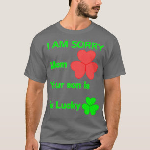 I am sorry mom your son is so lucky  T-Shirt