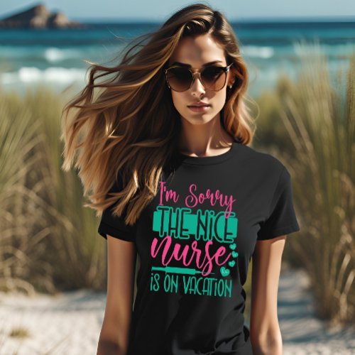 I Am Sorry The Nice Nurse Is On Vacation T_Shirt