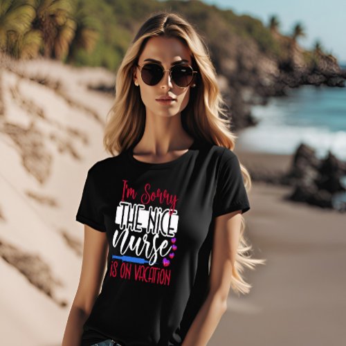 I Am Sorry The Nice Nurse Is On Vacation T_Shirt
