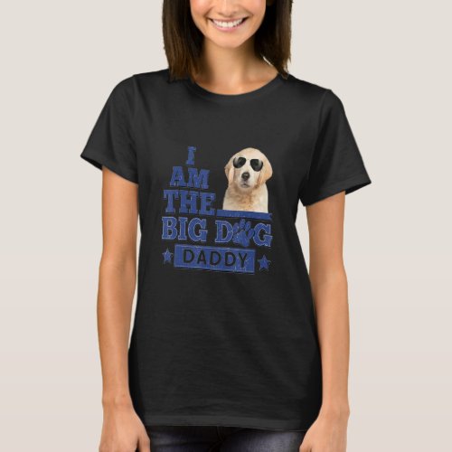 I Am The Big Dog Daddy Happy Fathers Day 3 T_Shirt