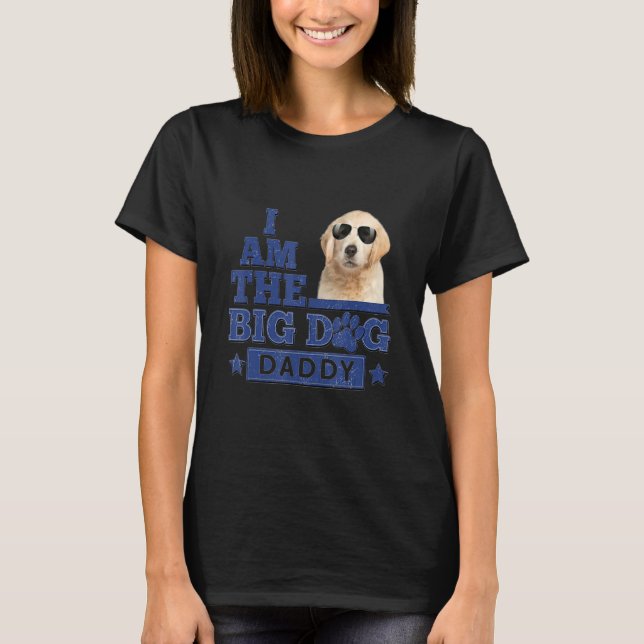 I Am The Big Dog Daddy Happy Father's Day 3 T-Shirt (Front)
