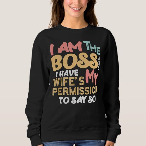 I Am The Boss And I Have My Wifes Permission Marr Sweatshirt