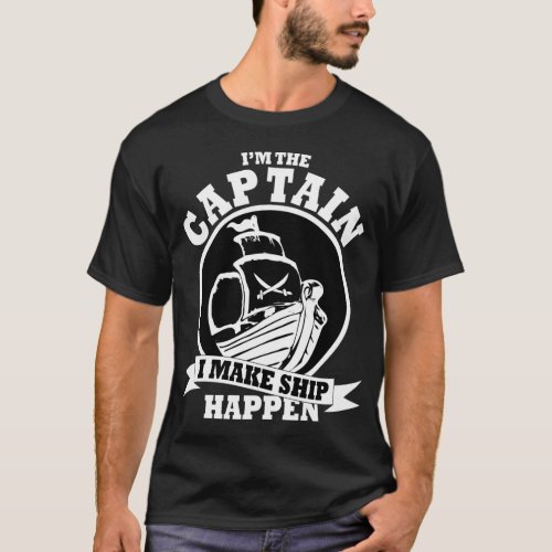 I am the captain i make ship happen T_Shirt