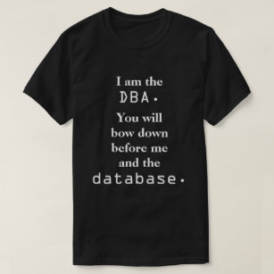 I am the DBA. You will bow down ... T-Shirt