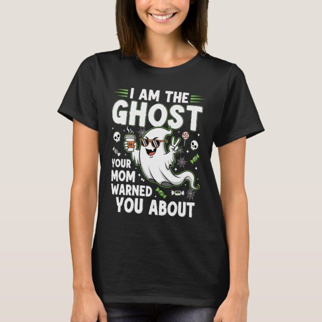 I Am The Ghost Your Mom Warned You About T-Shirt (Front)