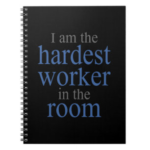 I am the Hardest Worker in the Room Notebook