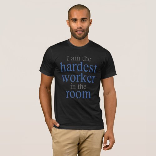 I am the Hardest Worker in the Room T_Shirt