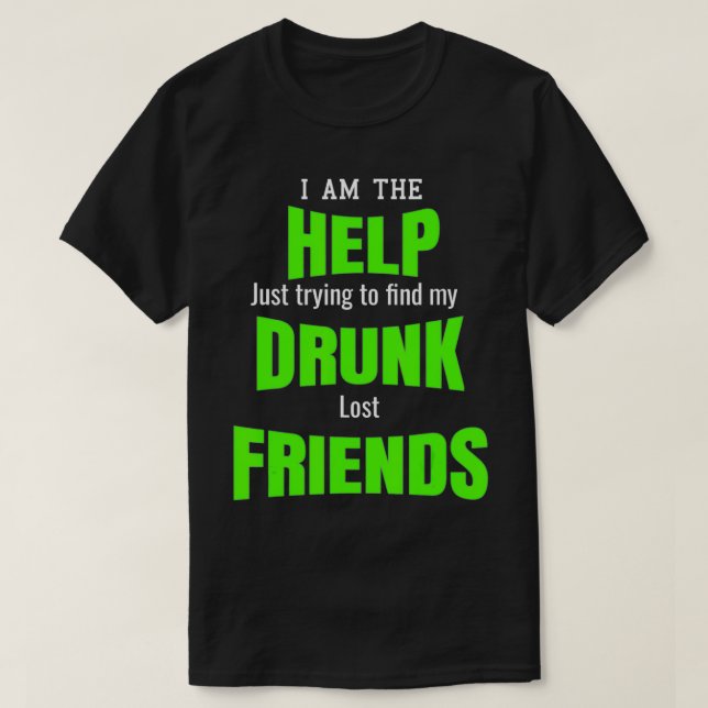 I Am The Help Drunk Lost Friends Best Buddies Bar  T-Shirt (Design Front)