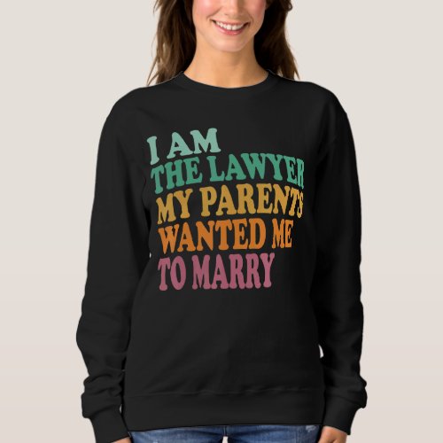I Am The Lawyer My Parents Wanted Me To Marry Sweatshirt
