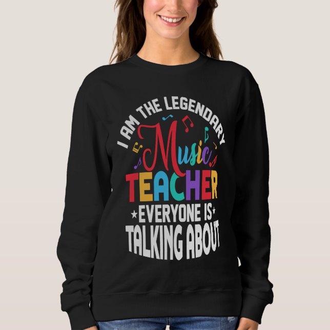 I Am The Legendary Music Teacher Everyone Is Talki Sweatshirt (Front)