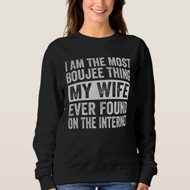 I Am The Most Boujee Thing My Wife Ever Found Sweatshirt (Front)