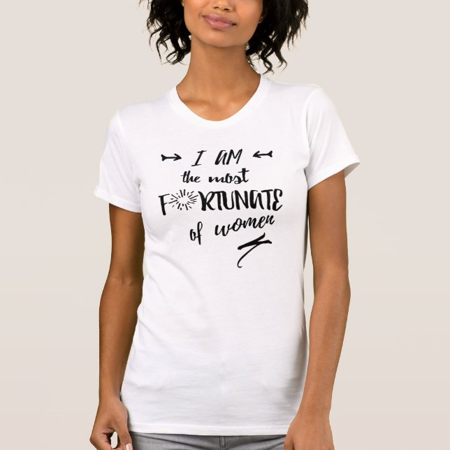 I Am the Most Fortunate of Women T-Shirt (Front)
