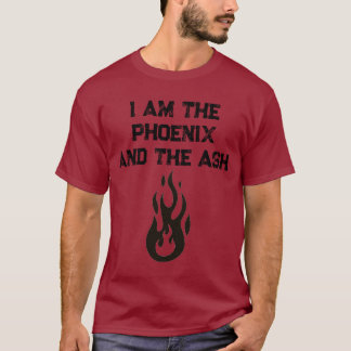 I am the Phoenix and the Ash T-Shirt