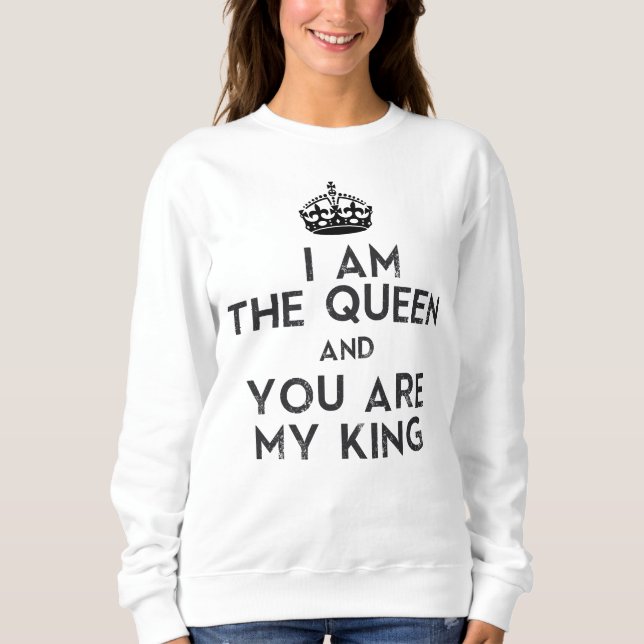 I am The Queen and You are My King Sweatshirt (Front)
