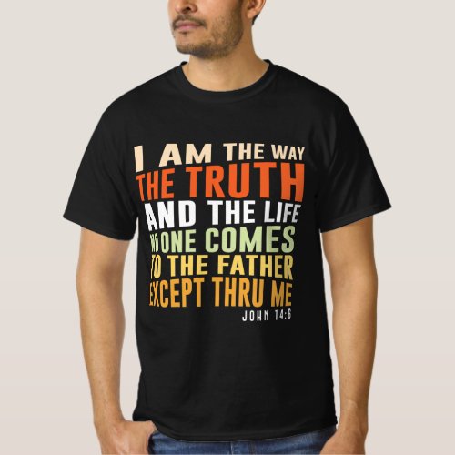 I am the way the truth and the life _ John 146 T_Shirt