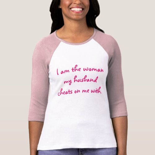 I am the woman my husband cheats on me with T_Shirt