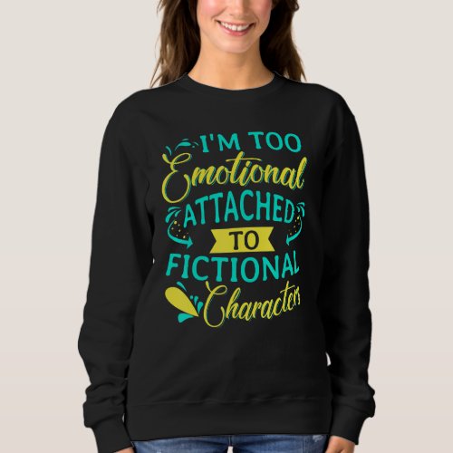 I Am To Emotionally Attached To Fictional Characte Sweatshirt