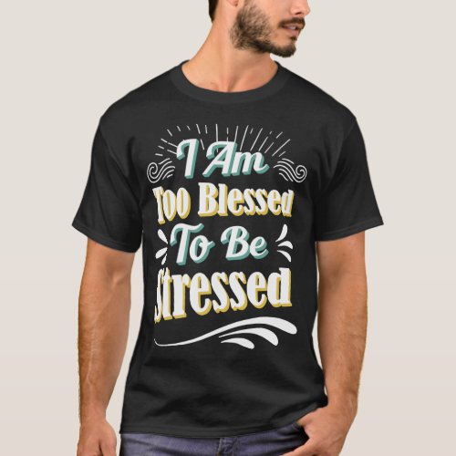 I am too blessed to be stressed Jesus faith in God T_Shirt