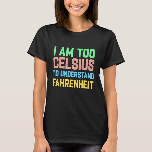 I am Too Celsius To Understand Fahrenheit T-Shirt (Front)