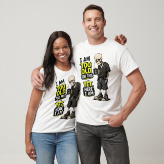 I Am Too Old For This - Yet Here I Am T-Shirt