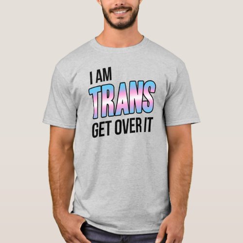 I AM TRANS GET OVER IT T_Shirt