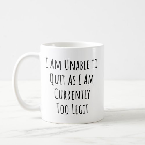 I Am Unable to Quit As I Am Currently Too Legit Coffee Mug