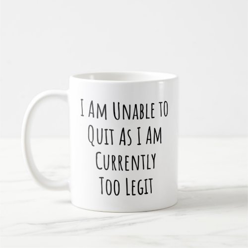 I Am Unable to Quit As I Am Currently Too Legit Coffee Mug