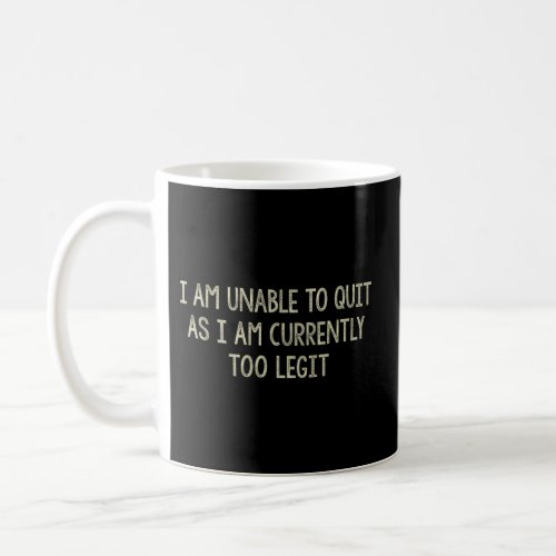 I Am Unable To Quit As I Am Currently Too Legit _  Coffee Mug