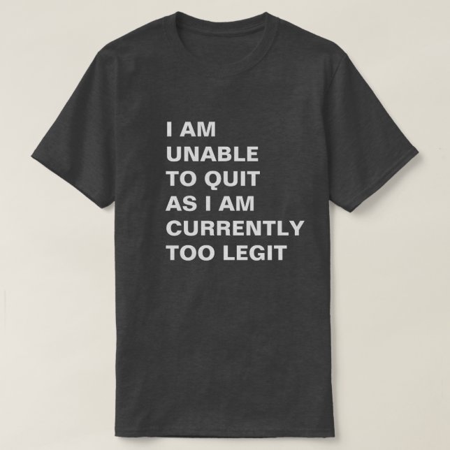 I Am Unable To Quit As I Am Currently Too Legit T-Shirt (Design Front)