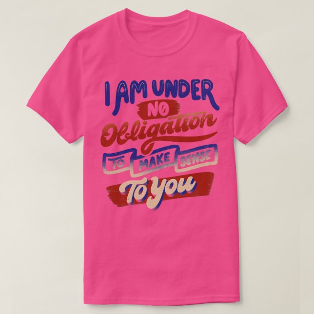 I Am Under No Obligation To Make Sense To You by T T-Shirt (Design Front)