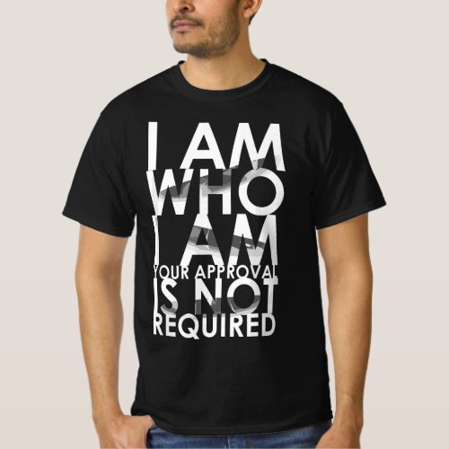 I Am Who I Am Your Approval Is Not Required Needed T_Shirt