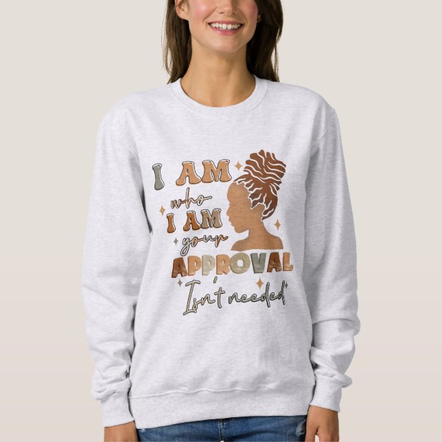 I Am Who I Am Your Approval Isnt Needed Black Girl Sweatshirt (Front)