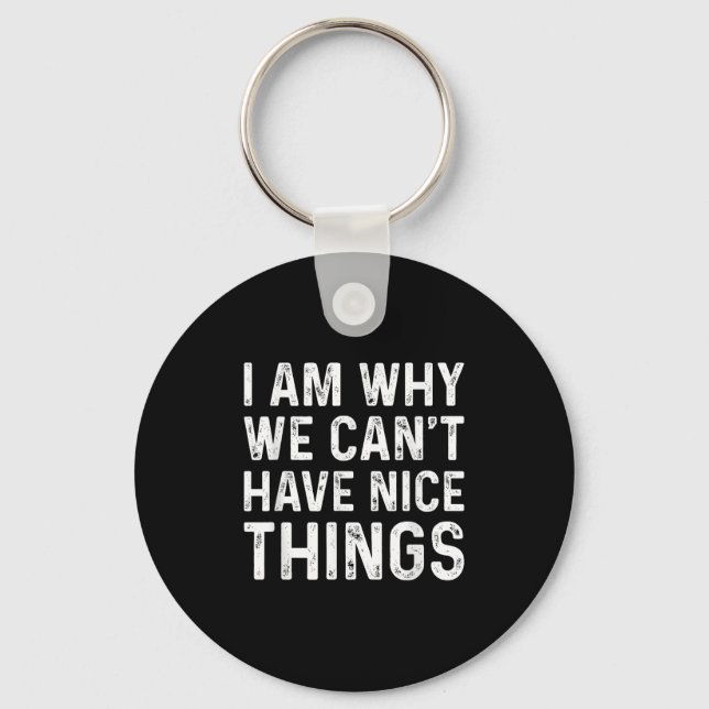 I Am Why We Can't Have Nice Things  Keychain (Front)