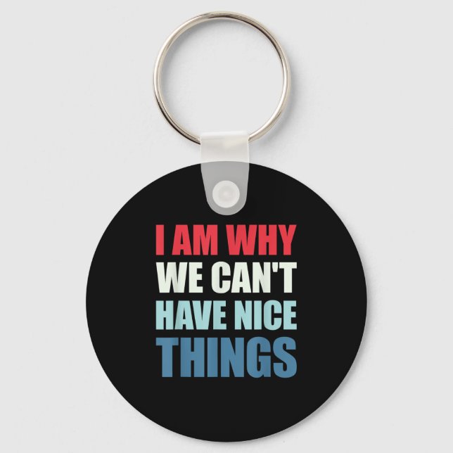 I Am Why We Can't Have Nice Things  Keychain (Front)