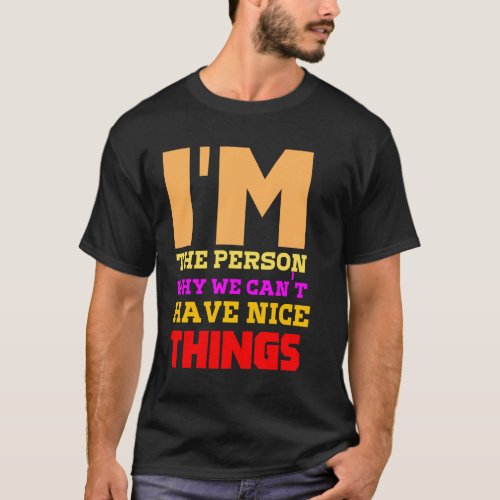 I AM WHY WE CANT HAVE NICE THINGS  T_Shirt