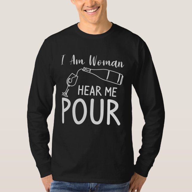 I Am Woman Hear Me Pour Wine Drinking T-Shirt (Front)