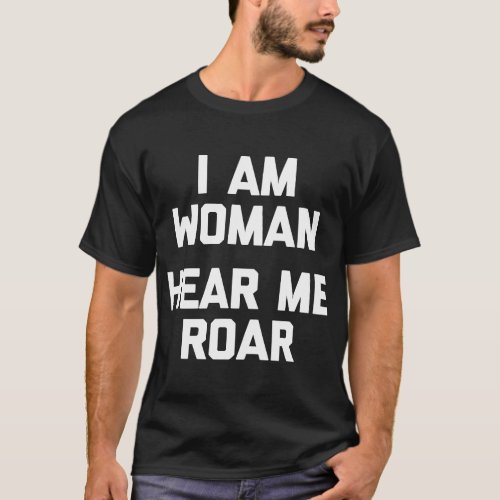 I Am Woman Hear Me Roar funny saying cool feminis T_Shirt