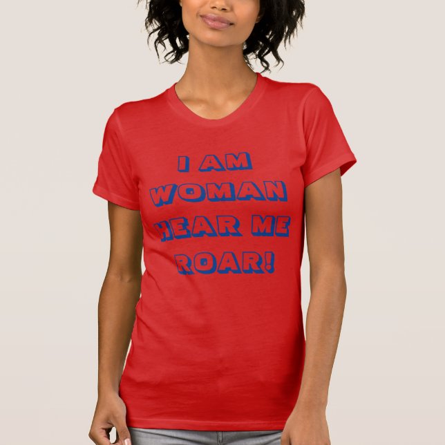 I Am Woman - Hear Me Roar! T-Shirt (Front)