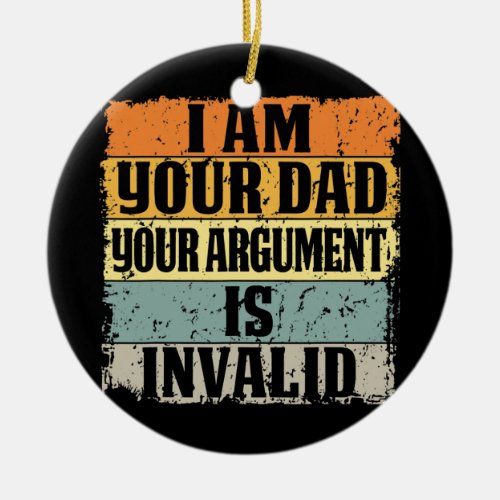 I Am Your Dad Your Argument Is Invalid Fathers Ceramic Ornament