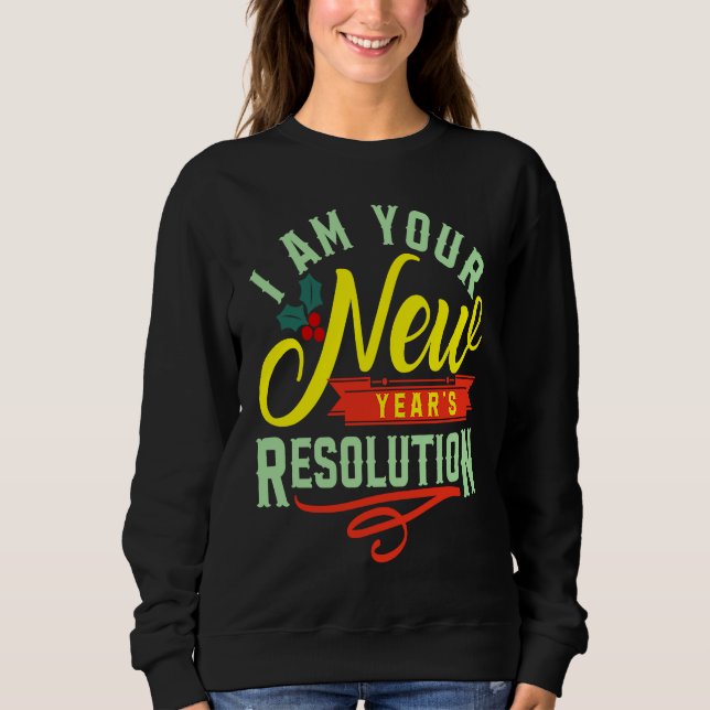 I am your New Years Eve Resolution Sweatshirt (Front)