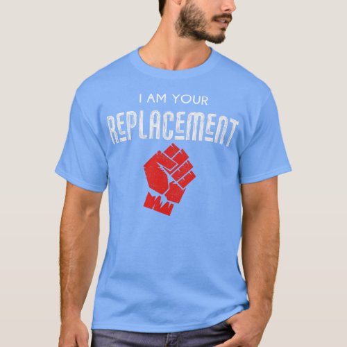 I am your replacement T_Shirt