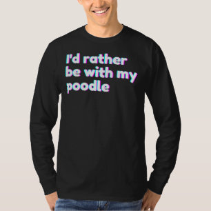 I& 39 D Rather Be With My Poodle Poodle Mom T-Shirt