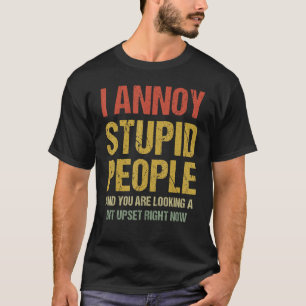 I Annoy Stupid People And You Are Looking A Bit Up T-Shirt