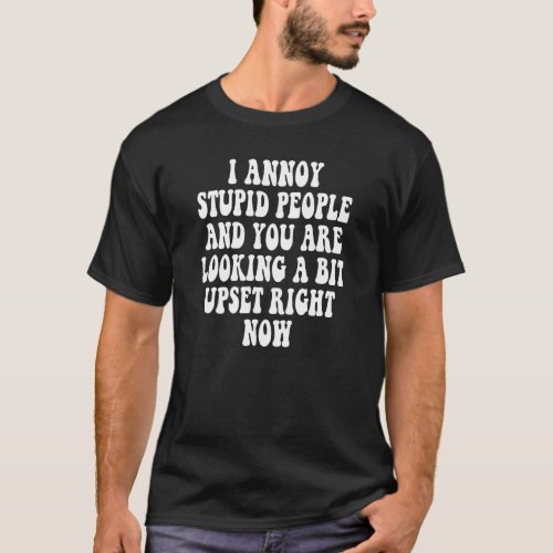 I Annoy Stupid People And You Are Looking A Bit Up T_Shirt