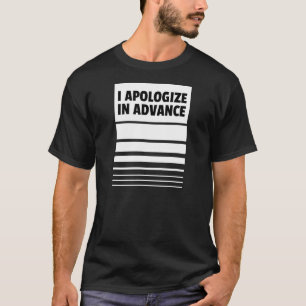 I Apologize in Advance     Apologies T-Shirt