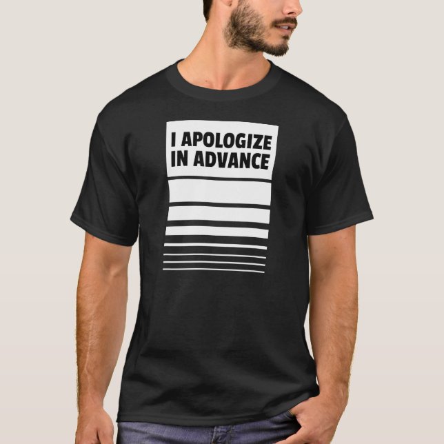 I Apologize in Advance     Apologies T-Shirt (Front)