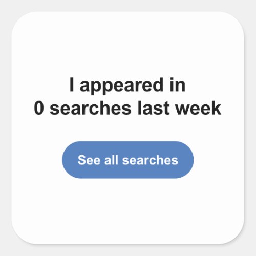 I Appeared In 0 Searches Last Week Square Sticker